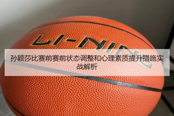 孙颖莎比赛前赛前状态调整和心理素质提升措施实战解析