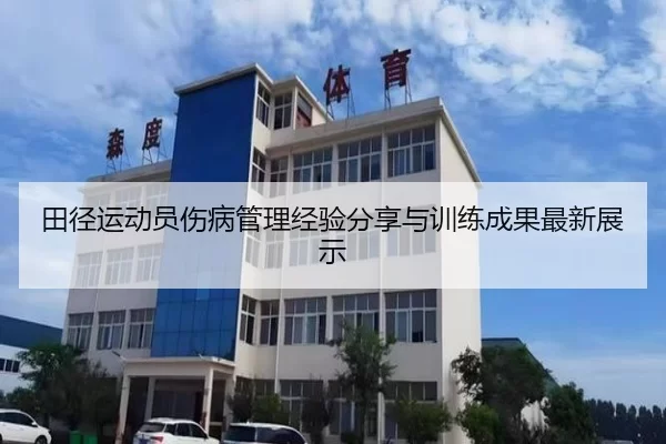 田径运动员伤病管理经验分享与训练成果最新展示